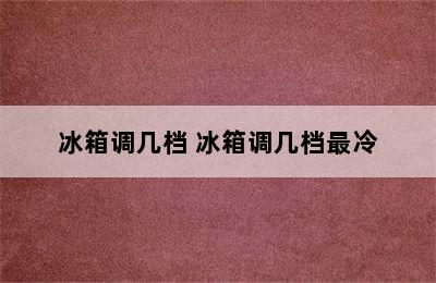 冰箱调几档 冰箱调几档最冷